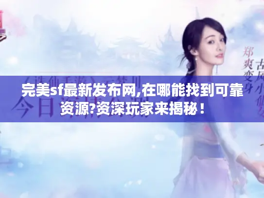 完美sf最新发布网,在哪能找到可靠资源?资深玩家来揭秘! 完美sf最新发布网,在哪能找到可靠资源?资深玩家来揭秘!