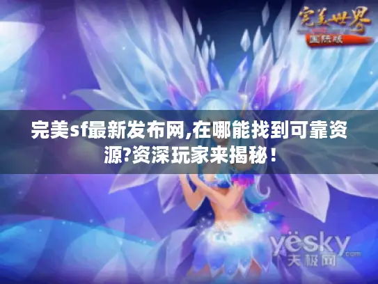 完美sf最新发布网,在哪能找到可靠资源?资深玩家来揭秘! 完美sf最新发布网,在哪能找到可靠资源?资深玩家来揭秘!