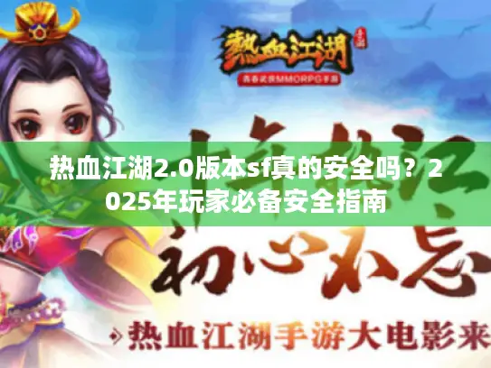 热血江湖2.0版本sf真的安全吗?2025年玩家必备安全指南 热血江湖2.0版本sf真的安全吗?2025年玩家必备安全指南