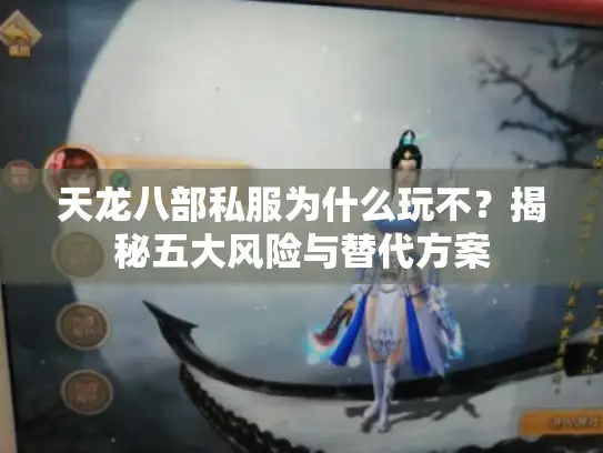 天龙八部私服为什么玩不？揭秘五大风险与替代方案