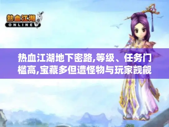 热血江湖地下密路,等级、任务门槛高,宝藏多但遭怪物与玩家觊觎！