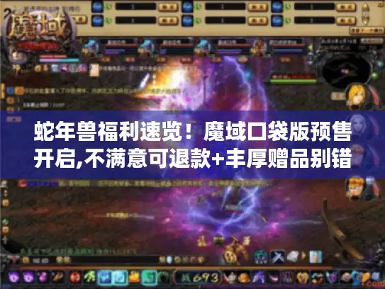 蛇年兽福利速览！魔域口袋版预售开启,不满意可退款+丰厚赠品别错过