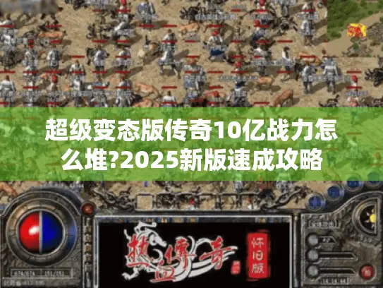 超级变态版传奇10亿战力怎么堆?2025新版速成攻略