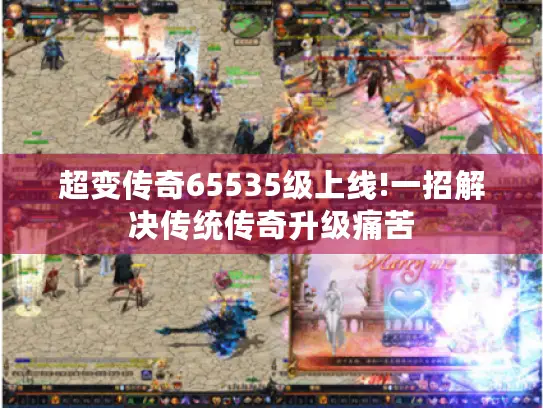 超变传奇65535级上线!一招解决传统传奇升级痛苦