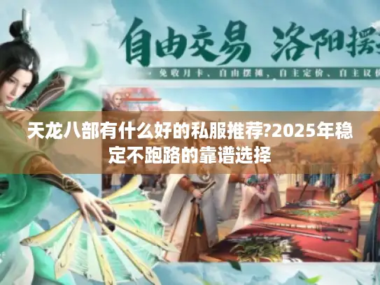 天龙八部有什么好的私服推荐?2025年稳定不跑路的靠谱选择