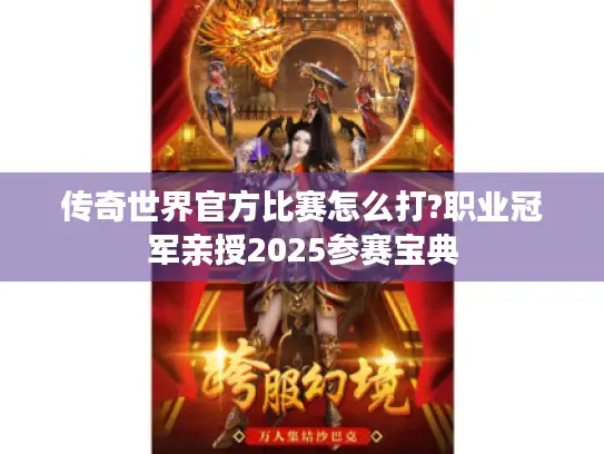 传奇世界官方比赛怎么打?职业冠军亲授2025参赛宝典