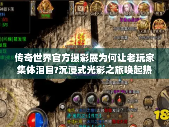 传奇世界官方摄影展为何让老玩家集体泪目?沉浸式光影之旅唤起热血青春 传奇世界官方摄影展为何让老玩家集体泪目?沉浸式光影之旅唤起热血青春