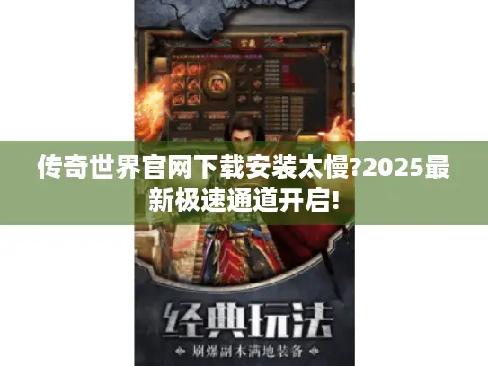 传奇世界官网下载安装太慢?2025最新极速通道开启!