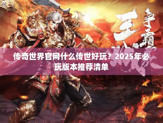 传奇世界官网什么传世好玩？2025年必玩版本推荐清单