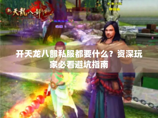 开天龙八部私服都要什么？资深玩家必看避坑指南