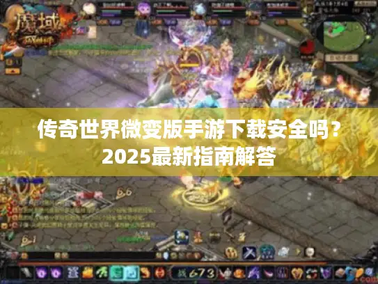 传奇世界微变版手游下载安全吗?2025最新指南解答 传奇世界微变版手游下载安全吗?2025最新指南解答