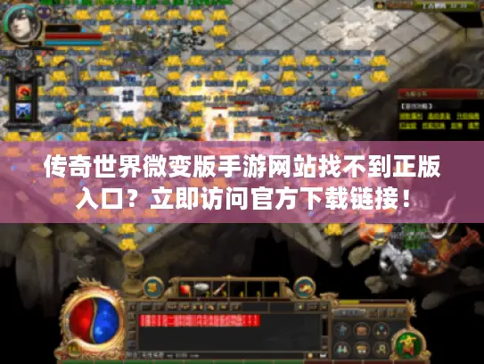 传奇世界微变版手游网站找不到正版入口？立即访问官方下载链接！