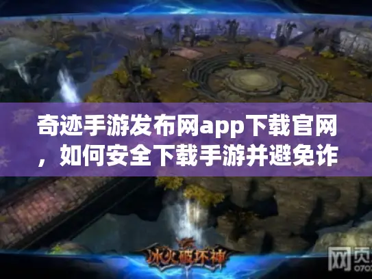 奇迹手游发布网app下载官网,如何安全下载手游并避免诈骗? 奇迹手游发布网app下载官网,如何安全下载手游并避免诈骗?