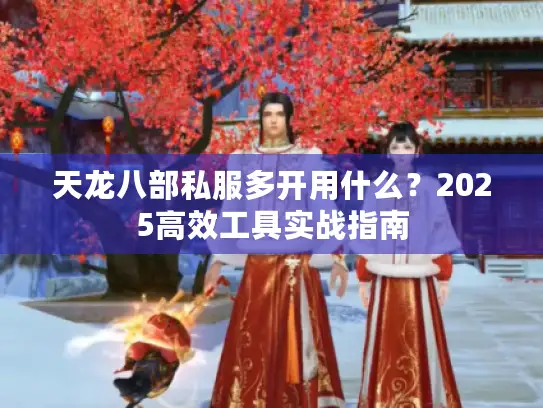 天龙八部私服多开用什么？2025高效工具实战指南
