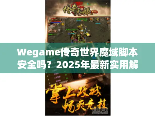 Wegame传奇世界魔域脚本安全吗？2025年最新实用解析