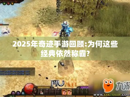 2025年奇迹手游回顾:为何这些经典依然称霸?