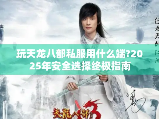 玩天龙八部私服用什么端?2025年安全选择终极指南