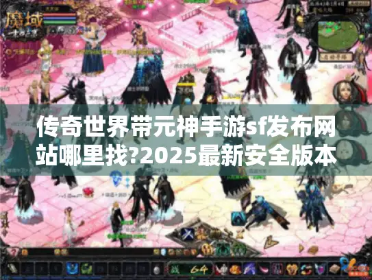 传奇世界带元神手游sf发布网站哪里找?2025最新安全版本推荐 传奇世界带元神手游sf发布网站哪里找?2025最新安全版本推荐