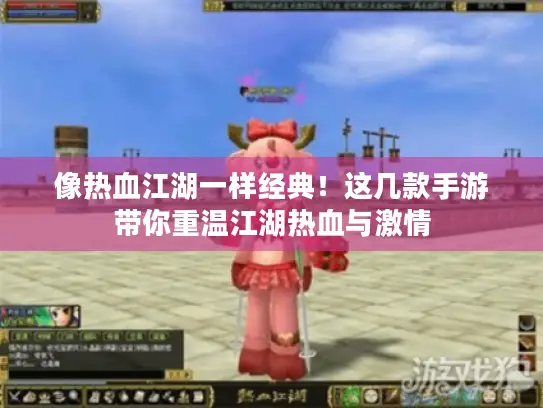 像热血江湖一样经典！这几款手游带你重温江湖热血与激情