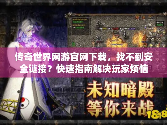 传奇世界网游官网下载，找不到安全链接？快速指南解决玩家烦恼