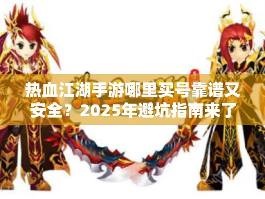 热血江湖手游哪里买号靠谱又安全？2025年避坑指南来了！
