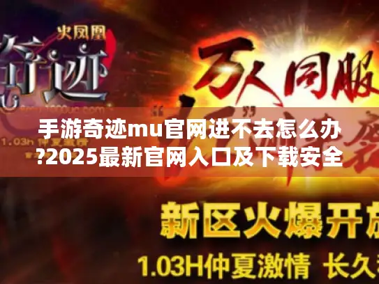 手游奇迹mu官网进不去怎么办?2025最新官网入口及下载安全指南