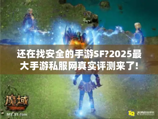 还在找安全的手游SF?2025最大手游私服网真实评测来了! 还在找安全的手游SF?2025最大手游私服网真实评测来了!