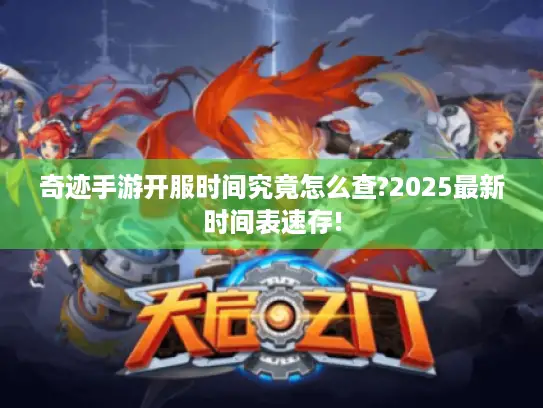 奇迹手游开服时间究竟怎么查?2025最新时间表速存!