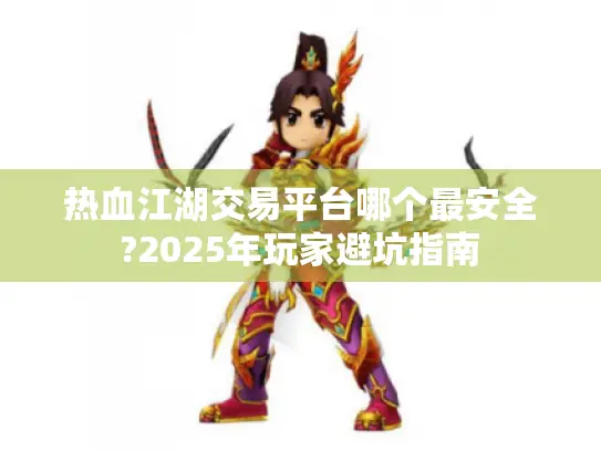热血江湖交易平台哪个最安全?2025年玩家避坑指南