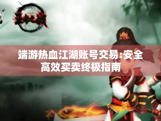 端游热血江湖账号交易:安全高效买卖终极指南