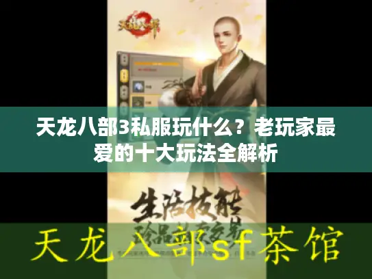 天龙八部3私服玩什么？老玩家最爱的十大玩法全解析