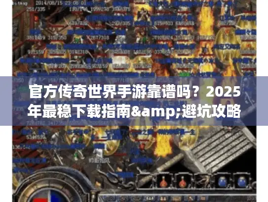官方传奇世界手游靠谱吗?2025年最稳下载指南&避坑攻略 官方传奇世界手游靠谱吗?2025年最稳下载指南&避坑攻略