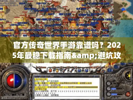 官方传奇世界手游靠谱吗?2025年最稳下载指南&避坑攻略 官方传奇世界手游靠谱吗?2025年最稳下载指南&避坑攻略