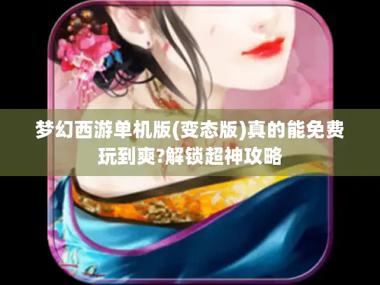 梦幻西游单机版(变态版)真的能免费玩到爽?解锁超神攻略