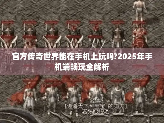 官方传奇世界能在手机上玩吗?2025年手机端畅玩全解析