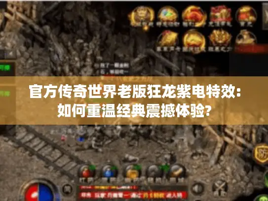 官方传奇世界老版狂龙紫电特效:如何重温经典震撼体验? 官方传奇世界老版狂龙紫电特效:如何重温经典震撼体验?