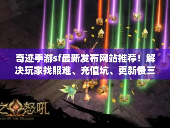 奇迹手游sf最新发布网站推荐！解决玩家找服难、充值坑、更新慢三大痛点