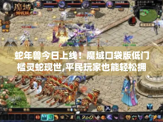 蛇年兽今日上线！魔域口袋版低门槛灵蛇现世,平民玩家也能轻松拥有！