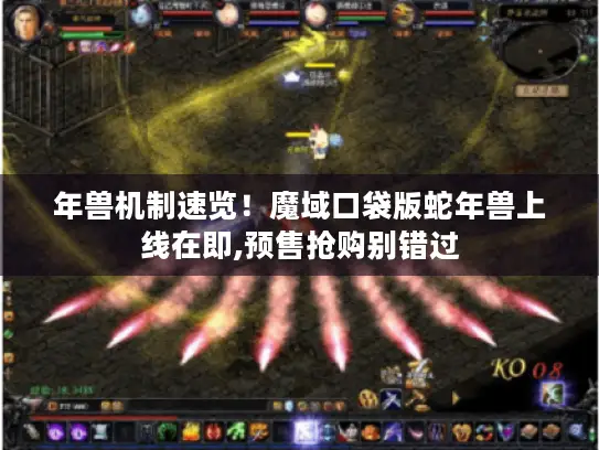 年兽机制速览！魔域口袋版蛇年兽上线在即,预售抢购别错过