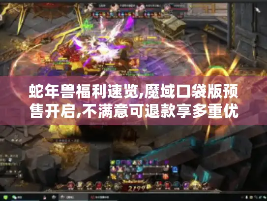蛇年兽福利速览,魔域口袋版预售开启,不满意可退款享多重优惠！
