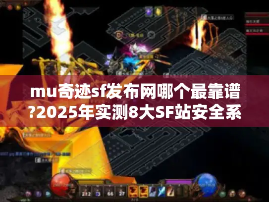 mu奇迹sf发布网哪个最靠谱?2025年实测8大SF站安全系数大公开 mu奇迹sf发布网哪个最靠谱?2025年实测8大SF站安全系数大公开