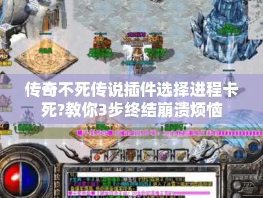 传奇不死传说插件选择进程卡死?教你3步终结崩溃烦恼