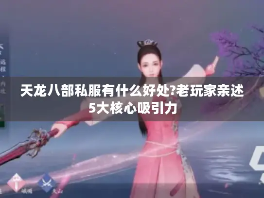 天龙八部私服有什么好处?老玩家亲述5大核心吸引力