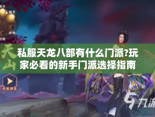 私服天龙八部有什么门派?玩家必看的新手门派选择指南