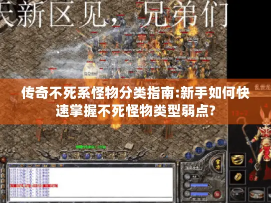 传奇不死系怪物分类指南:新手如何快速掌握不死怪物类型弱点?