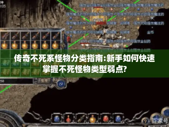 传奇不死系怪物分类指南:新手如何快速掌握不死怪物类型弱点?