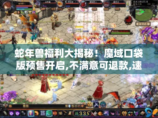 蛇年兽福利大揭秘！魔域口袋版预售开启,不满意可退款,速来囤货