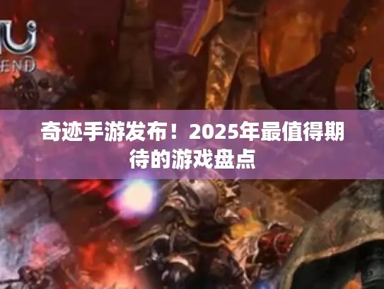 奇迹手游发布!2025年最值得期待的游戏盘点 奇迹手游发布!2025年最值得期待的游戏盘点