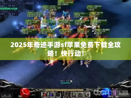 2025年奇迹手游sf苹果免费下载全攻略!快行动! 2025年奇迹手游sf苹果免费下载全攻略!快行动!