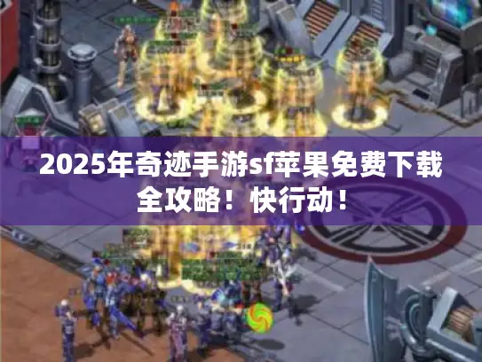 2025年奇迹手游sf苹果免费下载全攻略!快行动! 2025年奇迹手游sf苹果免费下载全攻略!快行动!